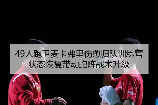 49人跑卫麦卡弗里伤愈归队训练营 状态恢复带动跑阵战术升级