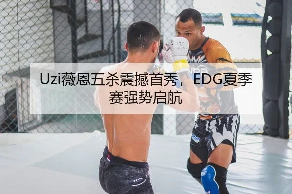 Uzi薇恩五杀震撼首秀，EDG夏季赛强势启航